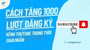 Cách Tăng 1000 lượt Đăng Ký Kênh YouTube Trong Thời Gian Ngắn